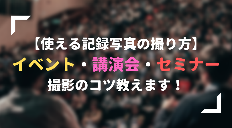 【使える記録写真の撮り方】イベント・講演会・セミナー撮影のコツ、教えます！